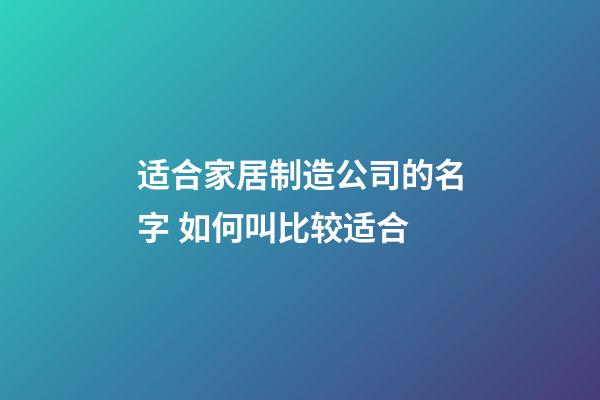 适合家居制造公司的名字 如何叫比较适合